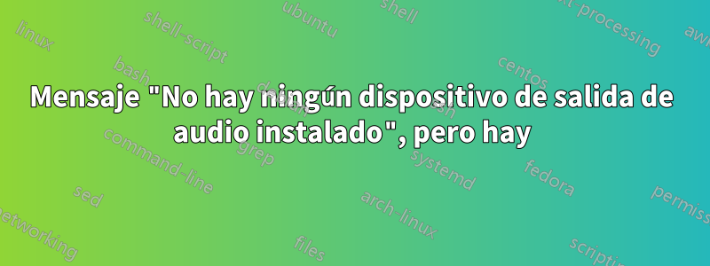 Mensaje "No hay ningún dispositivo de salida de audio instalado", pero hay