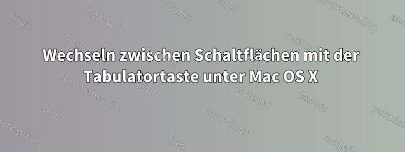 Wechseln zwischen Schaltflächen mit der Tabulatortaste unter Mac OS X