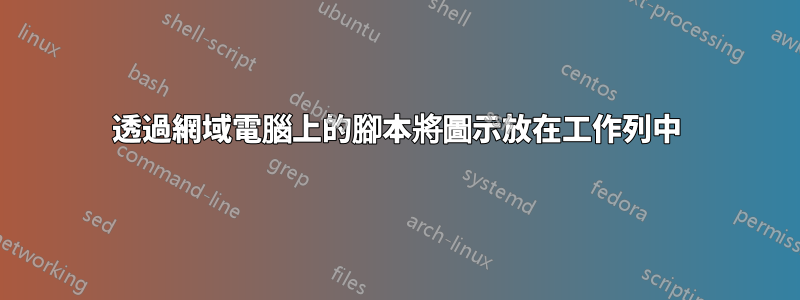 透過網域電腦上的腳本將圖示放在工作列中