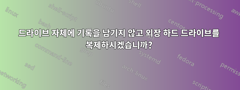 드라이브 자체에 기록을 남기지 않고 외장 하드 드라이브를 복제하시겠습니까?