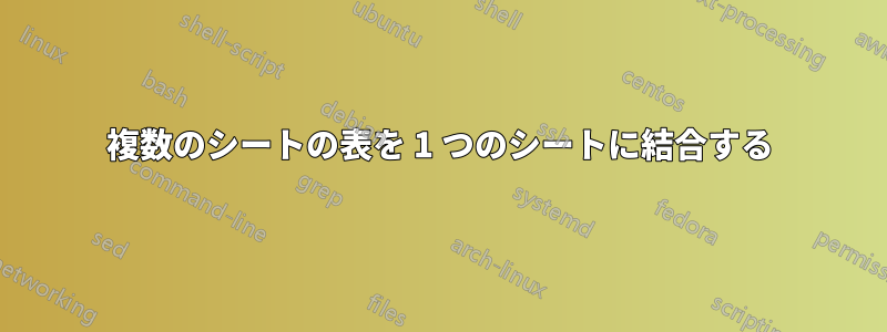 複数のシートの表を 1 つのシートに結合する