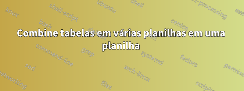 Combine tabelas em várias planilhas em uma planilha