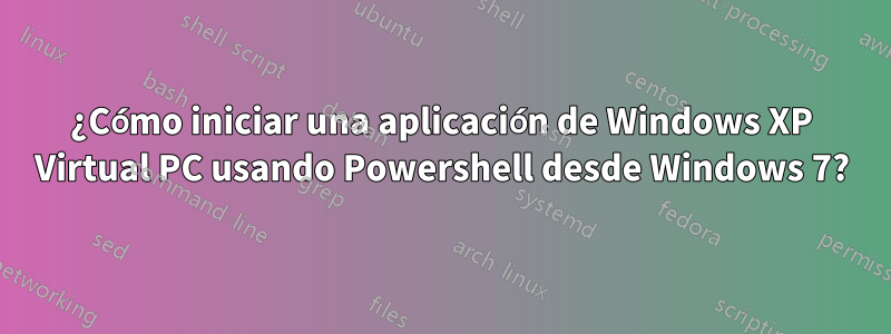 ¿Cómo iniciar una aplicación de Windows XP Virtual PC usando Powershell desde Windows 7?