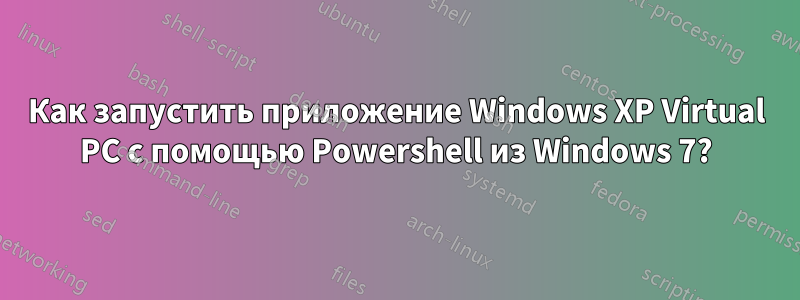 Как запустить приложение Windows XP Virtual PC с помощью Powershell из Windows 7?