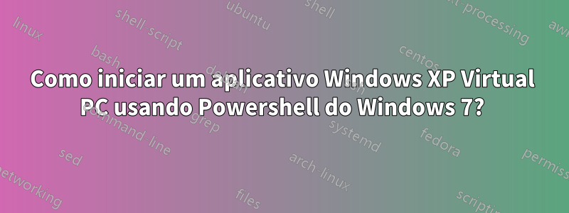 Como iniciar um aplicativo Windows XP Virtual PC usando Powershell do Windows 7?