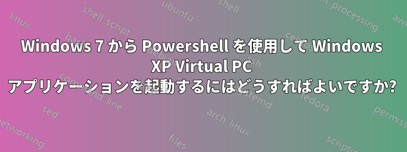 Windows 7 から Powershell を使用して Windows XP Virtual PC アプリケーションを起動するにはどうすればよいですか?