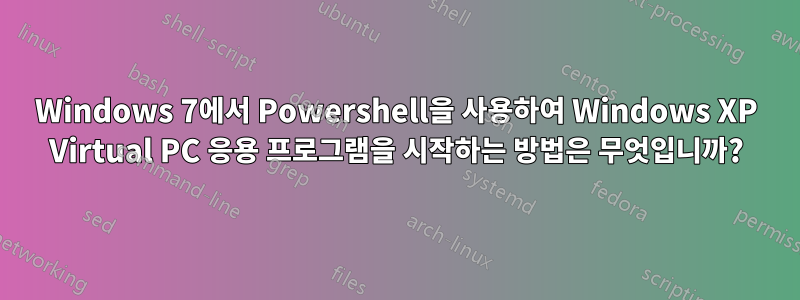 Windows 7에서 Powershell을 사용하여 Windows XP Virtual PC 응용 프로그램을 시작하는 방법은 무엇입니까?