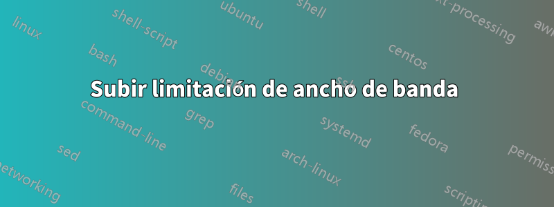 Subir limitación de ancho de banda