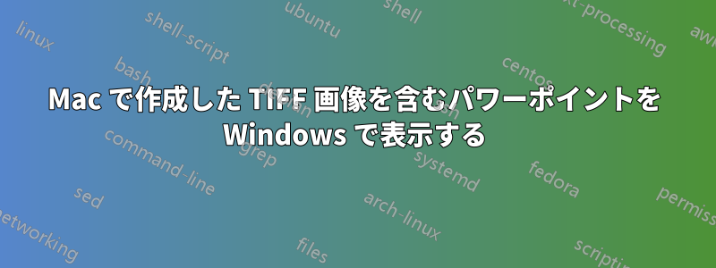 Mac で作成した TIFF 画像を含むパワーポイントを Windows で表示する