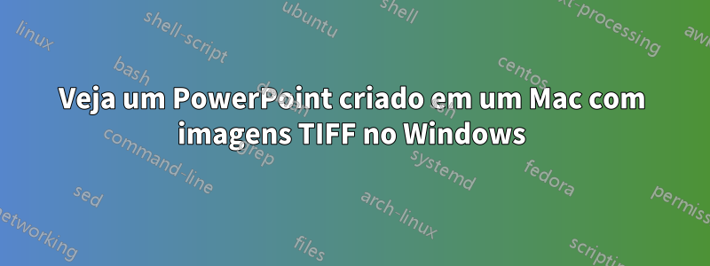 Veja um PowerPoint criado em um Mac com imagens TIFF no Windows