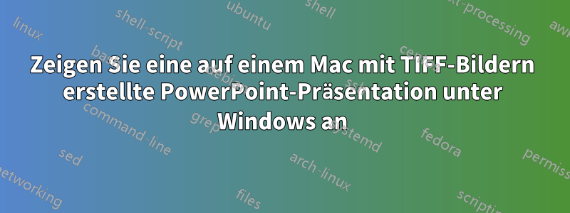 Zeigen Sie eine auf einem Mac mit TIFF-Bildern erstellte PowerPoint-Präsentation unter Windows an