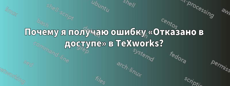 Почему я получаю ошибку «Отказано в доступе» в TeXworks?