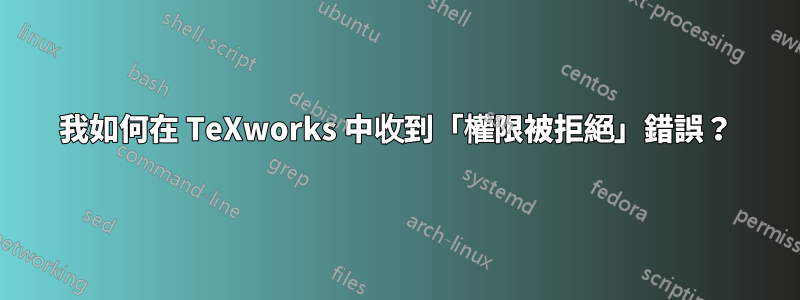 我如何在 TeXworks 中收到「權限被拒絕」錯誤？