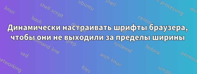 Динамически настраивать шрифты браузера, чтобы они не выходили за пределы ширины