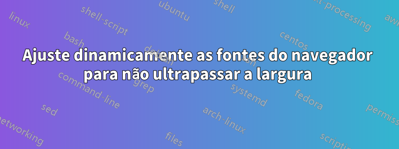 Ajuste dinamicamente as fontes do navegador para não ultrapassar a largura