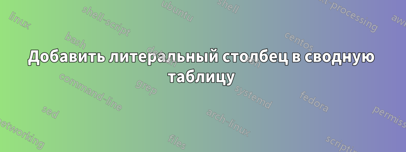 Добавить литеральный столбец в сводную таблицу