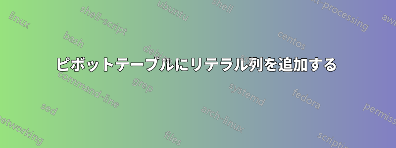 ピボットテーブルにリテラル列を追加する