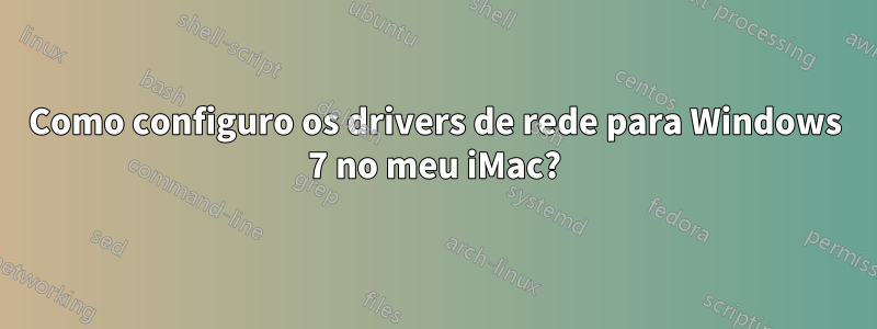 Como configuro os drivers de rede para Windows 7 no meu iMac?