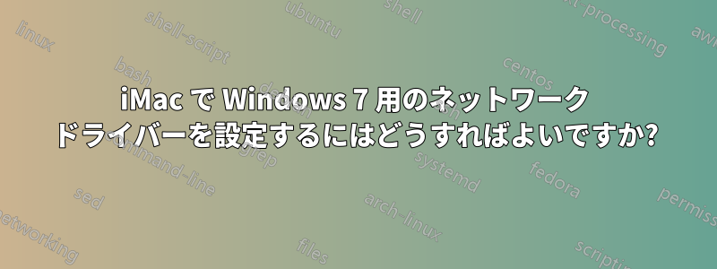 iMac で Windows 7 用のネットワーク ドライバーを設定するにはどうすればよいですか?