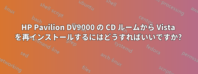 HP Pavilion DV9000 の CD ルームから Vista を再インストールするにはどうすればいいですか?