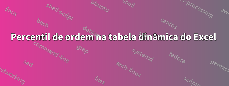 Percentil de ordem na tabela dinâmica do Excel