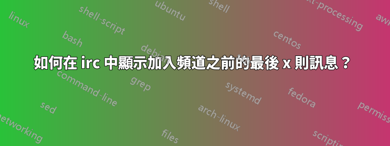 如何在 irc 中顯示加入頻道之前的最後 x 則訊息？