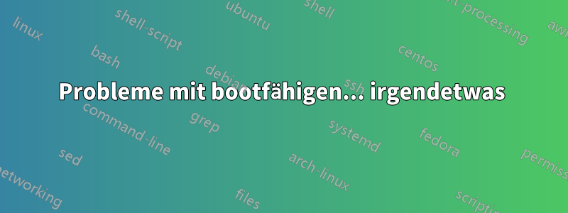 Probleme mit bootfähigen... irgendetwas