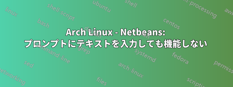 Arch Linux - Netbeans: プロンプトにテキストを入力しても機能しない