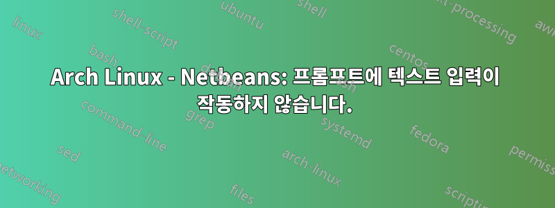 Arch Linux - Netbeans: 프롬프트에 텍스트 입력이 작동하지 않습니다.