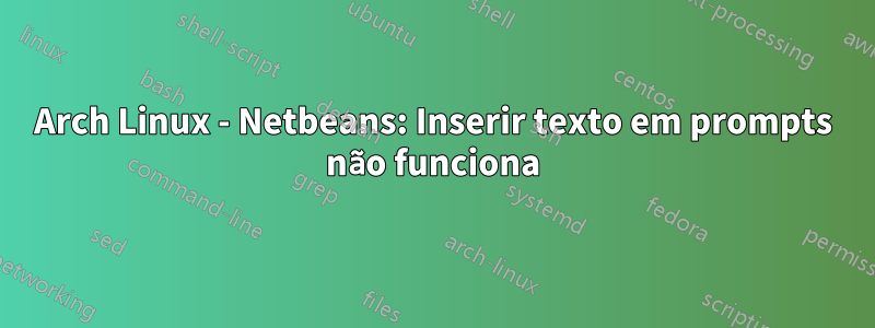 Arch Linux - Netbeans: Inserir texto em prompts não funciona