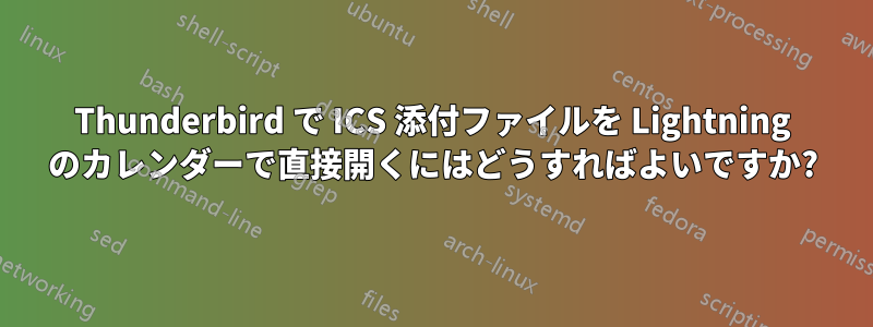 Thunderbird で ICS 添付ファイルを Lightning のカレンダーで直接開くにはどうすればよいですか?