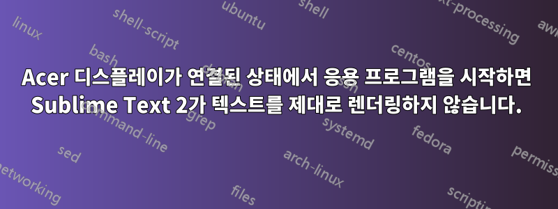 Acer 디스플레이가 연결된 상태에서 응용 프로그램을 시작하면 Sublime Text 2가 텍스트를 제대로 렌더링하지 않습니다.