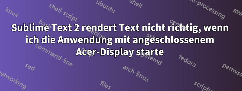 Sublime Text 2 rendert Text nicht richtig, wenn ich die Anwendung mit angeschlossenem Acer-Display starte