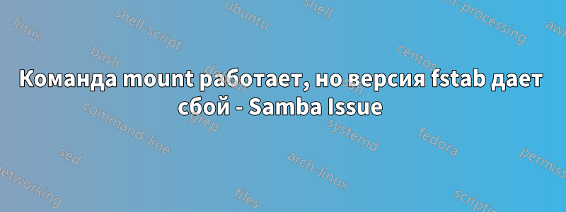 Команда mount работает, но версия fstab дает сбой - Samba Issue