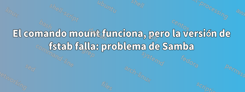 El comando mount funciona, pero la versión de fstab falla: problema de Samba