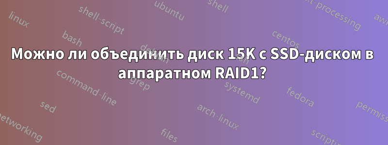 Можно ли объединить диск 15K с SSD-диском в аппаратном RAID1?