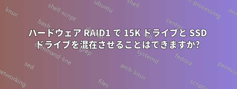 ハードウェア RAID1 で 15K ドライブと SSD ドライブを混在させることはできますか?