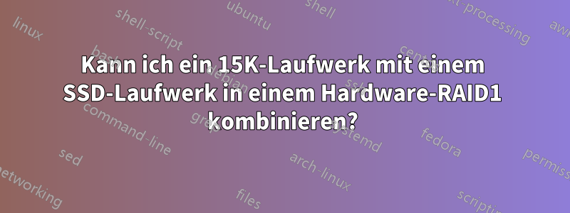 Kann ich ein 15K-Laufwerk mit einem SSD-Laufwerk in einem Hardware-RAID1 kombinieren?