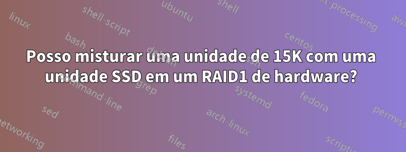 Posso misturar uma unidade de 15K com uma unidade SSD em um RAID1 de hardware?