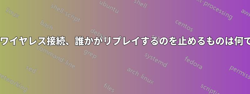 自宅のワイヤレス接続、誰かがリプレイするのを止めるものは何ですか?