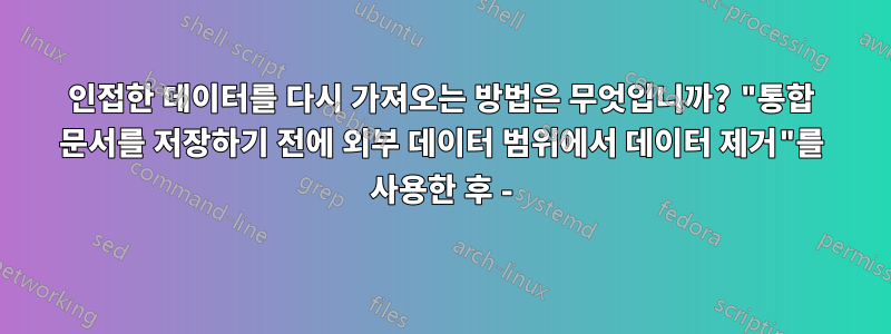 인접한 데이터를 다시 가져오는 방법은 무엇입니까? "통합 문서를 저장하기 전에 외부 데이터 범위에서 데이터 제거"를 사용한 후 -