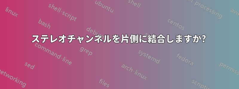 ステレオチャンネルを片側に結合しますか?