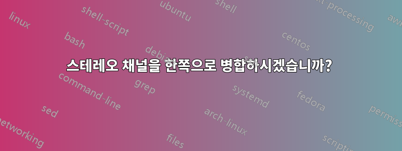 스테레오 채널을 한쪽으로 병합하시겠습니까?