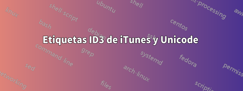 Etiquetas ID3 de iTunes y Unicode