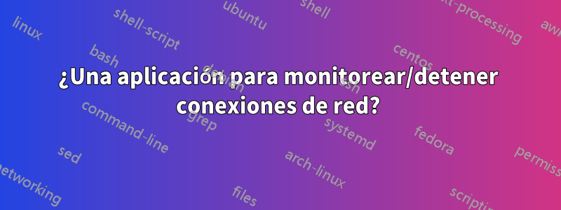 ¿Una aplicación para monitorear/detener conexiones de red?