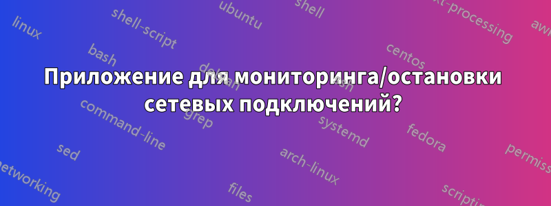 Приложение для мониторинга/остановки сетевых подключений?