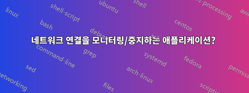 네트워크 연결을 모니터링/중지하는 애플리케이션?