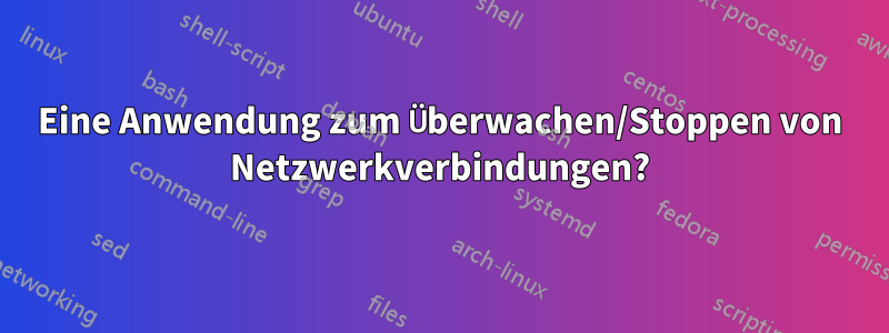 Eine Anwendung zum Überwachen/Stoppen von Netzwerkverbindungen?