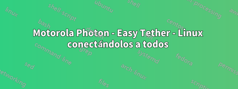 Motorola Photon - Easy Tether - Linux conectándolos a todos