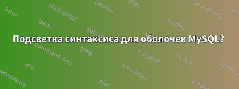 Подсветка синтаксиса для оболочек MySQL?